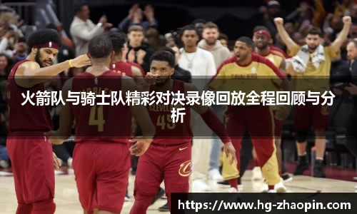 火箭队与骑士队精彩对决录像回放全程回顾与分析