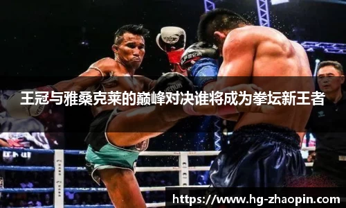 王冠与雅桑克莱的巅峰对决谁将成为拳坛新王者
