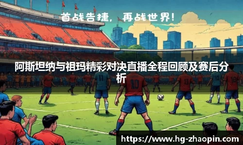阿斯坦纳与祖玛精彩对决直播全程回顾及赛后分析