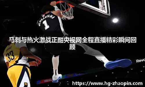 马刺与热火激战正酣央视网全程直播精彩瞬间回顾