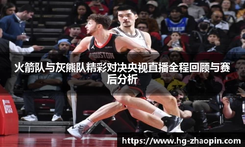 火箭队与灰熊队精彩对决央视直播全程回顾与赛后分析