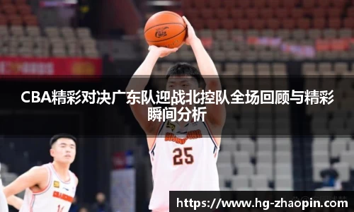CBA精彩对决广东队迎战北控队全场回顾与精彩瞬间分析