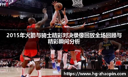 2015年火箭与骑士精彩对决录像回放全场回顾与精彩瞬间分析