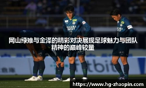 网山绿雉与金泽的精彩对决展现足球魅力与团队精神的巅峰较量