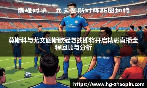 莫斯科与尤文图斯欧冠激战即将开启精彩直播全程回顾与分析