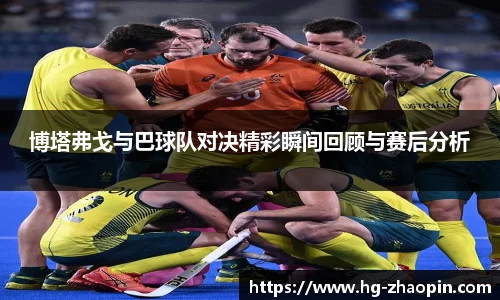 博塔弗戈与巴球队对决精彩瞬间回顾与赛后分析