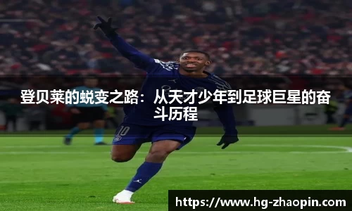 登贝莱的蜕变之路：从天才少年到足球巨星的奋斗历程