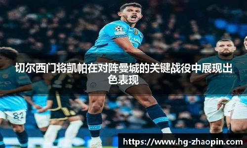 切尔西门将凯帕在对阵曼城的关键战役中展现出色表现