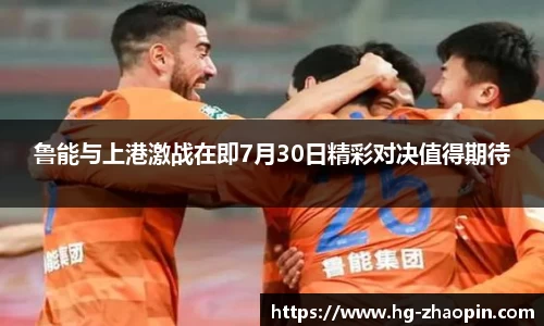 鲁能与上港激战在即7月30日精彩对决值得期待