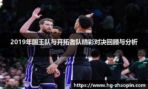 2019年国王队与开拓者队精彩对决回顾与分析
