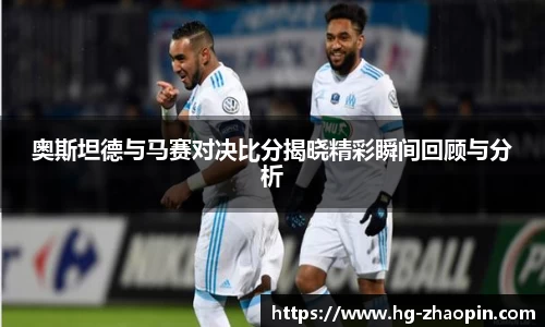 奥斯坦德与马赛对决比分揭晓精彩瞬间回顾与分析
